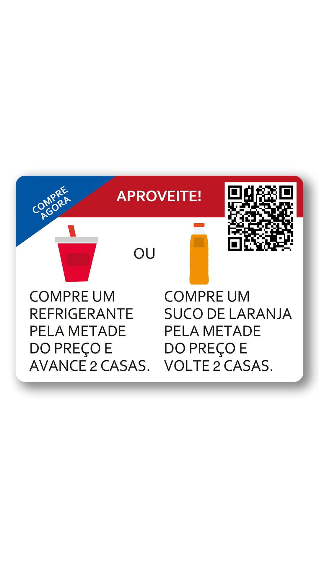 Aproveitar. Compre agora. Comprar refrigerante pela dinheiro metade e ande duas casas ou comprar suco dinheiro metade e volte 2 casas.